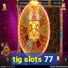 tig slots 77